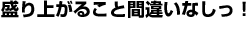 盛り上がること間違いなしっ!
